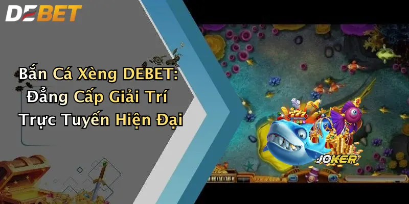 Bắn Cá Xèng DEBET: Đẳng Cấp Giải Trí Trực Tuyến Hiện Đại