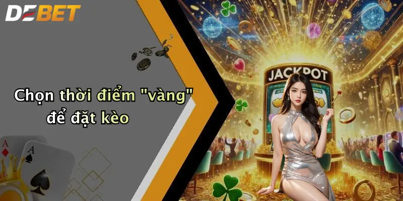 Chọn thời điểm "vàng" để đặt kèo