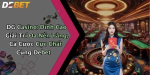 DG Casino: Đỉnh Cao Giải Trí Đa Nền Tảng, Cá Cược Cực Chất Cùng Debet