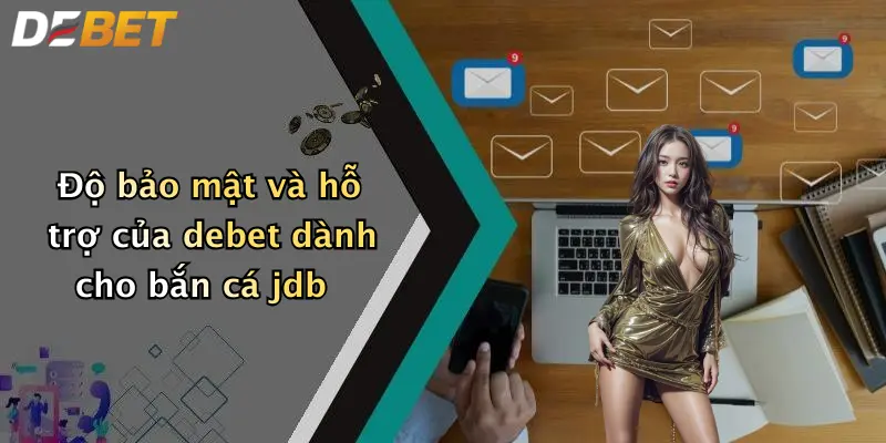 Độ bảo mật và hỗ trợ của debet dành cho bắn cá jdb