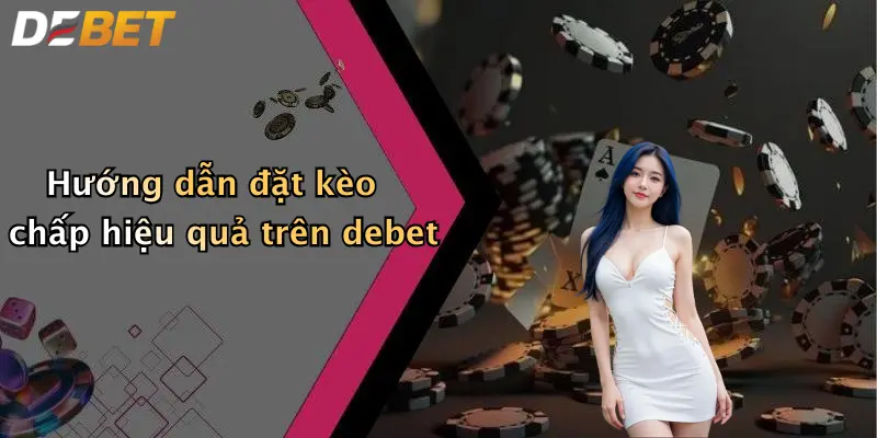 Hướng dẫn đặt kèo chấp hiệu quả trên debet