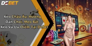 Kèo Châu Âu: Hướng Dẫn Chơi, Mẹo Bắt Kèo Và Ưu Điểm Tại Debet