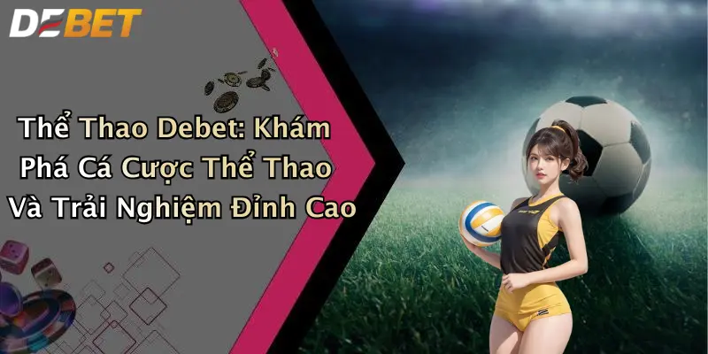 Thể Thao Debet: Khám Phá Cá Cược Thể Thao Và Trải Nghiệm Đỉnh Cao